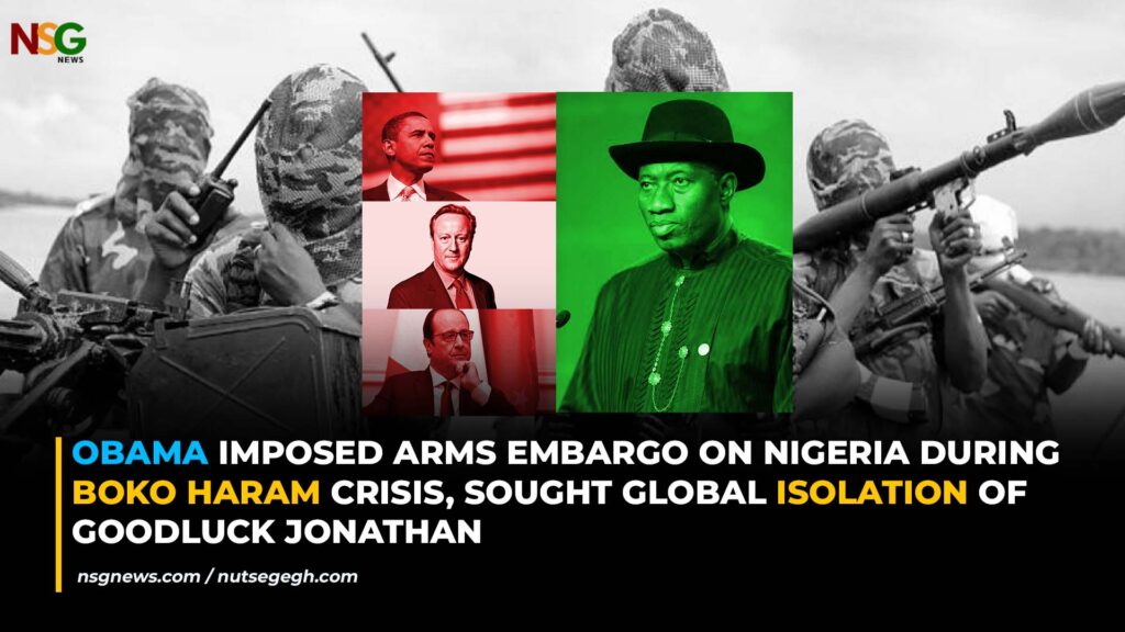 Obama Imposed Arms Embargo on Nigeria During Boko Haram Crisis, Sought Global Isolation of Goodluck Jonathan